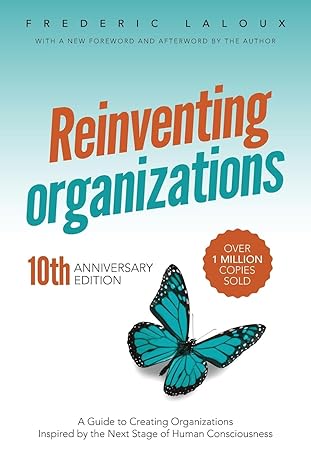 Reinventing Organizations: A Guide to Creating Organizations Inspired by the Next Stage in Human Consciousness